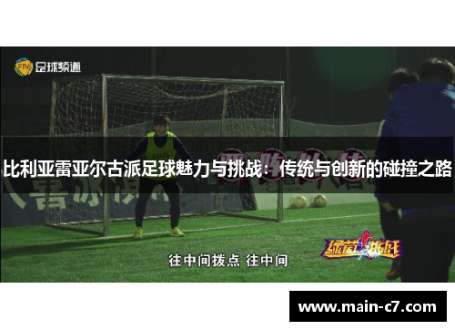 比利亚雷亚尔古派足球魅力与挑战：传统与创新的碰撞之路