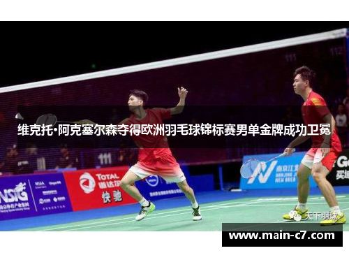 维克托·阿克塞尔森夺得欧洲羽毛球锦标赛男单金牌成功卫冕 维克托·阿克塞尔森夺得欧洲羽毛球锦标赛男单金牌成功卫冕