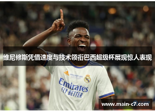 维尼修斯凭借速度与技术领衔巴西超级杯展现惊人表现 维尼修斯凭借速度与技术领衔巴西超级杯展现惊人表现