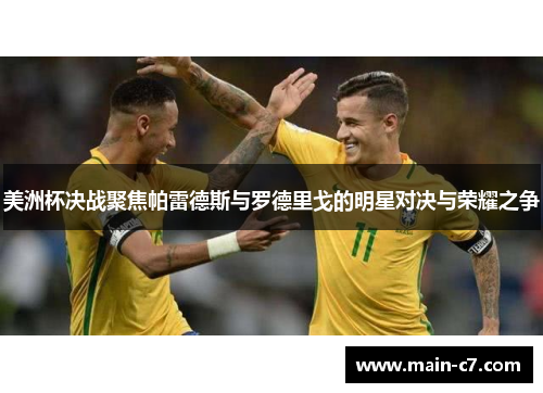 美洲杯决战聚焦帕雷德斯与罗德里戈的明星对决与荣耀之争
