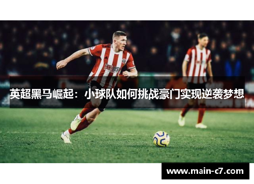 英超黑马崛起：小球队如何挑战豪门实现逆袭梦想