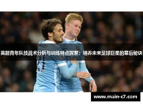 英超青年队技战术分析与训练特点探索：培养未来足球巨星的幕后秘诀