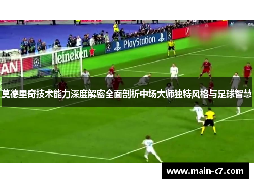 莫德里奇技术能力深度解密全面剖析中场大师独特风格与足球智慧