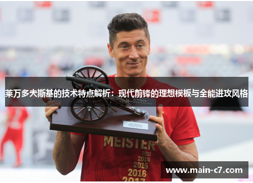 莱万多夫斯基的技术特点解析：现代前锋的理想模板与全能进攻风格