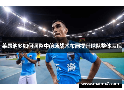 莱昂纳多如何调整中前场战术布局提升球队整体表现