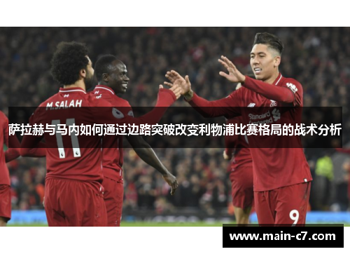 萨拉赫与马内如何通过边路突破改变利物浦比赛格局的战术分析