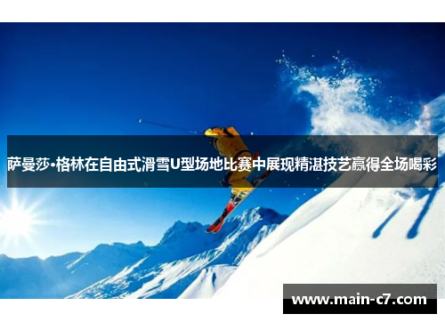 萨曼莎·格林在自由式滑雪U型场地比赛中展现精湛技艺赢得全场喝彩