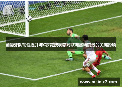 葡萄牙队韧性提升与C罗竞技状态对欧洲赛场前景的关键影响