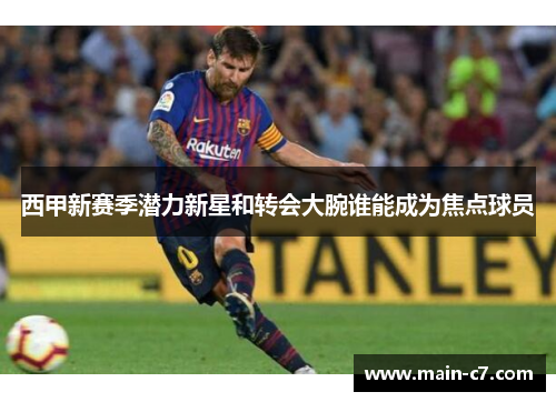 西甲新赛季潜力新星和转会大腕谁能成为焦点球员