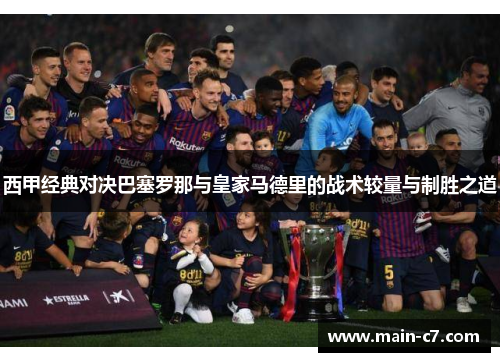 西甲经典对决巴塞罗那与皇家马德里的战术较量与制胜之道 西甲经典对决巴塞罗那与皇家马德里的战术较量与制胜之道