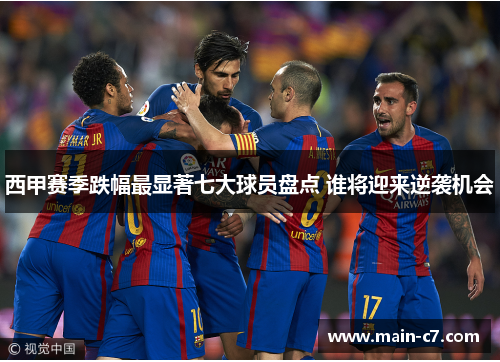 西甲赛季跌幅最显著七大球员盘点 谁将迎来逆袭机会 西甲赛季跌幅最显著七大球员盘点 谁将迎来逆袭机会