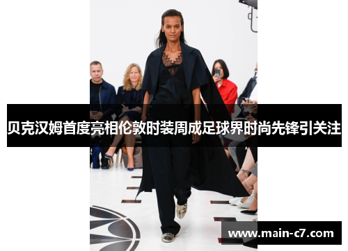 贝克汉姆首度亮相伦敦时装周成足球界时尚先锋引关注 贝克汉姆首度亮相伦敦时装周成足球界时尚先锋引关注