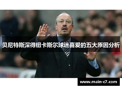 贝尼特斯深得纽卡斯尔球迷喜爱的五大原因分析 贝尼特斯深得纽卡斯尔球迷喜爱的五大原因分析