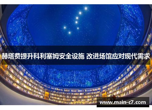 赫塔费提升科利塞姆安全设施 改进场馆应对现代需求 赫塔费提升科利塞姆安全设施 改进场馆应对现代需求