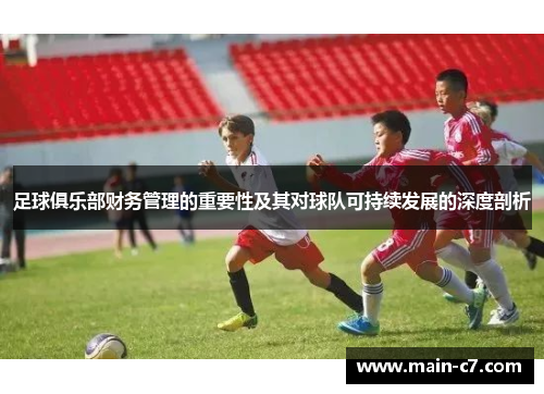 足球俱乐部财务管理的重要性及其对球队可持续发展的深度剖析 足球俱乐部财务管理的重要性及其对球队可持续发展的深度剖析