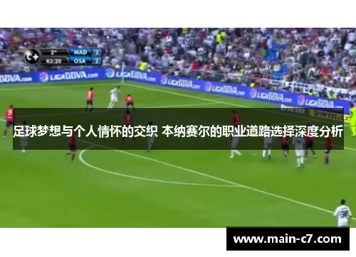 足球梦想与个人情怀的交织 本纳赛尔的职业道路选择深度分析 足球梦想与个人情怀的交织 本纳赛尔的职业道路选择深度分析