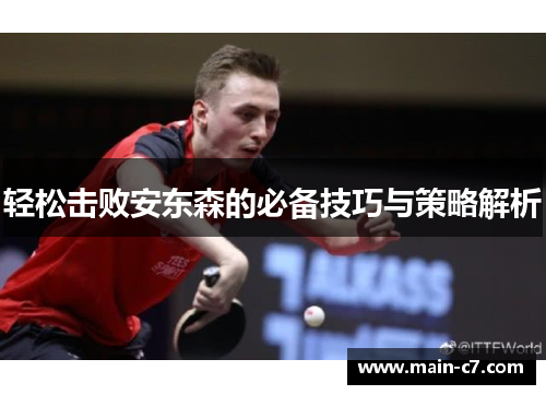 轻松击败安东森的必备技巧与策略解析 轻松击败安东森的必备技巧与策略解析