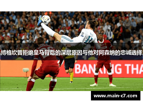 博格坎普拒绝皇马背后的深层原因与他对阿森纳的忠诚选择