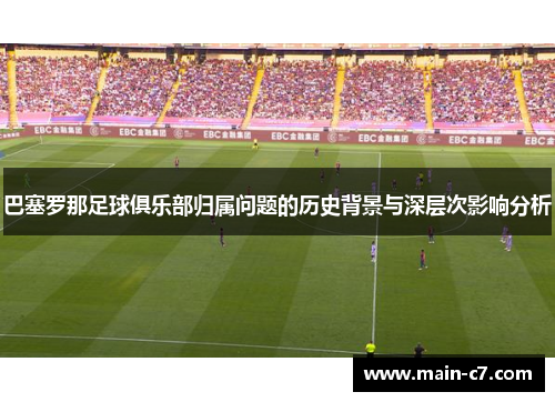 巴塞罗那足球俱乐部归属问题的历史背景与深层次影响分析 巴塞罗那足球俱乐部归属问题的历史背景与深层次影响分析