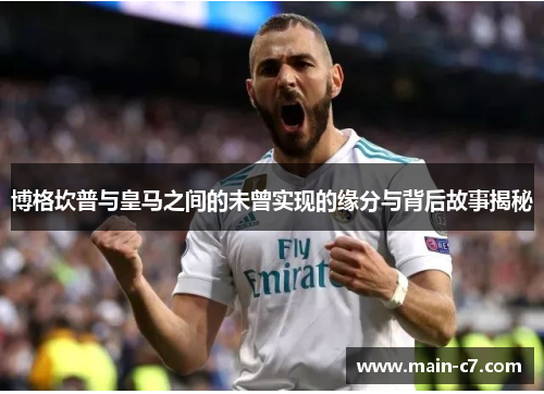 博格坎普与皇马之间的未曾实现的缘分与背后故事揭秘 博格坎普与皇马之间的未曾实现的缘分与背后故事揭秘