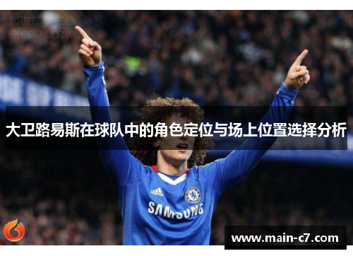 大卫路易斯在球队中的角色定位与场上位置选择分析 大卫路易斯在球队中的角色定位与场上位置选择分析