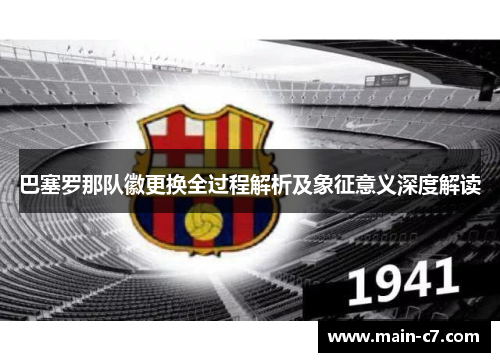 巴塞罗那队徽更换全过程解析及象征意义深度解读 巴塞罗那队徽更换全过程解析及象征意义深度解读