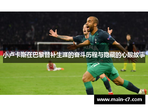 小卢卡斯在巴黎替补生涯的奋斗历程与隐藏的心酸故事 小卢卡斯在巴黎替补生涯的奋斗历程与隐藏的心酸故事