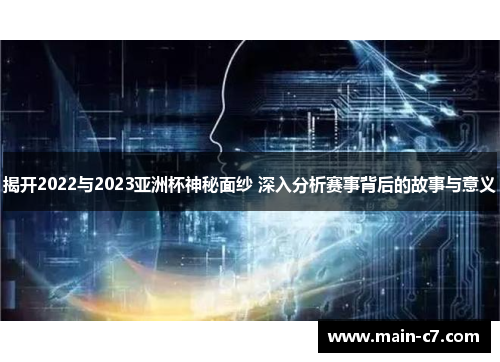 揭开2022与2023亚洲杯神秘面纱 深入分析赛事背后的故事与意义 揭开2022与2023亚洲杯神秘面纱 深入分析赛事背后的故事与意义
