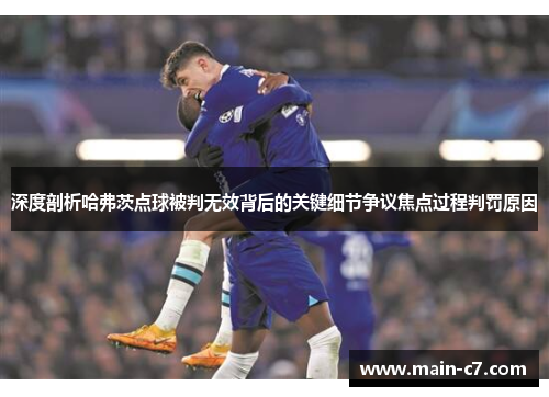深度剖析哈弗茨点球被判无效背后的关键细节争议焦点过程判罚原因