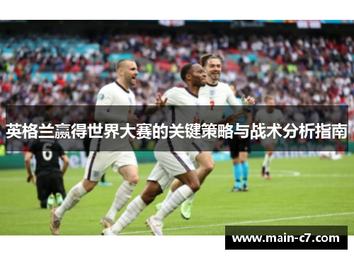英格兰赢得世界大赛的关键策略与战术分析指南