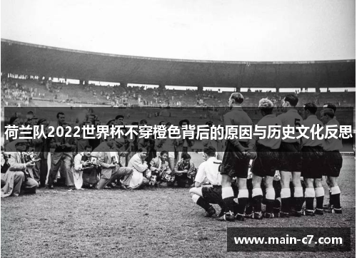 荷兰队2022世界杯不穿橙色背后的原因与历史文化反思