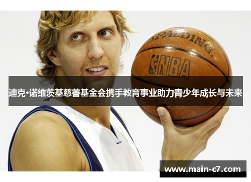 迪克·诺维茨基慈善基金会携手教育事业助力青少年成长与未来