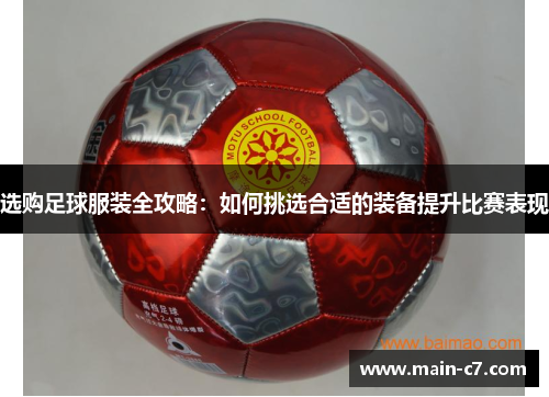 选购足球服装全攻略：如何挑选合适的装备提升比赛表现