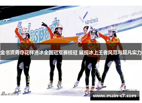 金书贤勇夺花样滑冰全国冠军赛桂冠 展现冰上王者风范与超凡实力 金书贤勇夺花样滑冰全国冠军赛桂冠 展现冰上王者风范与超凡实力