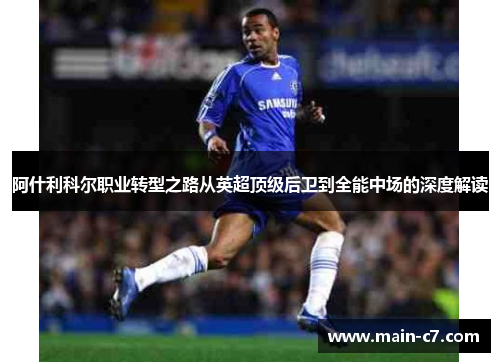 阿什利科尔职业转型之路从英超顶级后卫到全能中场的深度解读 阿什利科尔职业转型之路从英超顶级后卫到全能中场的深度解读
