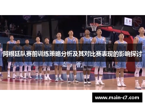 阿根廷队赛前训练策略分析及其对比赛表现的影响探讨 阿根廷队赛前训练策略分析及其对比赛表现的影响探讨