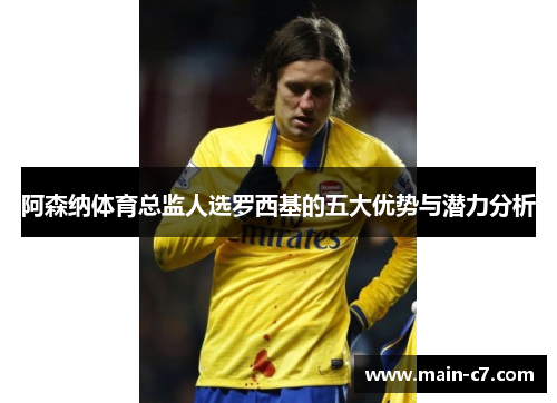 阿森纳体育总监人选罗西基的五大优势与潜力分析