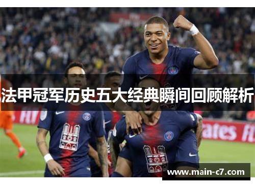 法甲冠军历史五大经典瞬间回顾解析 法甲冠军历史五大经典瞬间回顾解析