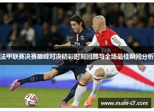 法甲联赛决赛巅峰对决精彩时刻回顾与全场最佳瞬间分析 法甲联赛决赛巅峰对决精彩时刻回顾与全场最佳瞬间分析