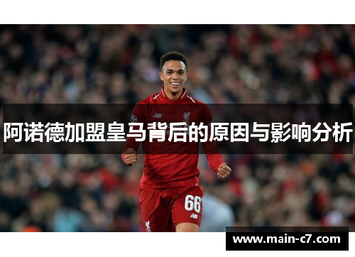 阿诺德加盟皇马背后的原因与影响分析 阿诺德加盟皇马背后的原因与影响分析
