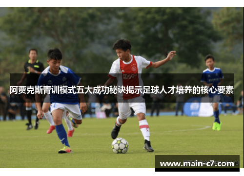 阿贾克斯青训模式五大成功秘诀揭示足球人才培养的核心要素