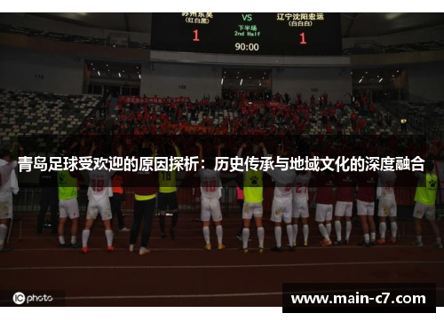 青岛足球受欢迎的原因探析:历史传承与地域文化的深度融合 青岛足球受欢迎的原因探析:历史传承与地域文化的深度融合