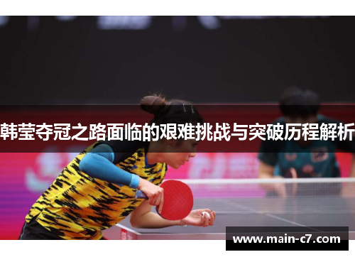 韩莹夺冠之路面临的艰难挑战与突破历程解析 韩莹夺冠之路面临的艰难挑战与突破历程解析