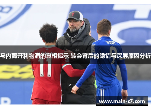马内离开利物浦的真相揭示 转会背后的隐情与深层原因分析 马内离开利物浦的真相揭示 转会背后的隐情与深层原因分析