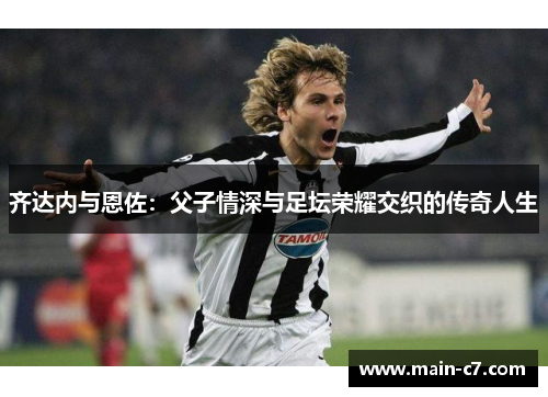 齐达内与恩佐：父子情深与足坛荣耀交织的传奇人生