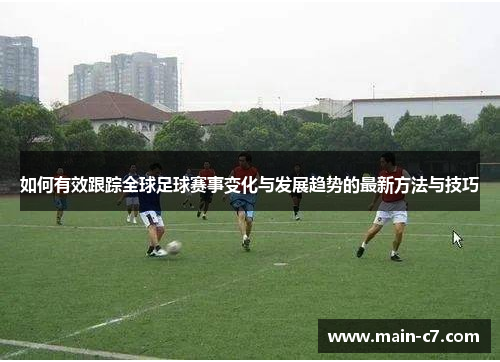 如何有效跟踪全球足球赛事变化与发展趋势的最新方法与技巧