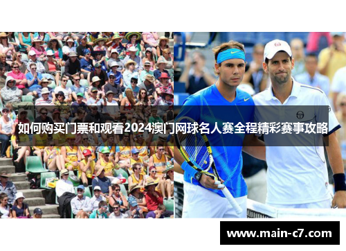 如何购买门票和观看2024澳门网球名人赛全程精彩赛事攻略