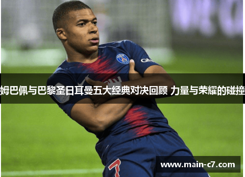 姆巴佩与巴黎圣日耳曼五大经典对决回顾 力量与荣耀的碰撞 姆巴佩与巴黎圣日耳曼五大经典对决回顾 力量与荣耀的碰撞