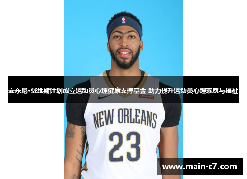安东尼·戴维斯计划成立运动员心理健康支持基金 助力提升运动员心理素质与福祉 安东尼·戴维斯计划成立运动员心理健康支持基金 助力提升运动员心理素质与福祉