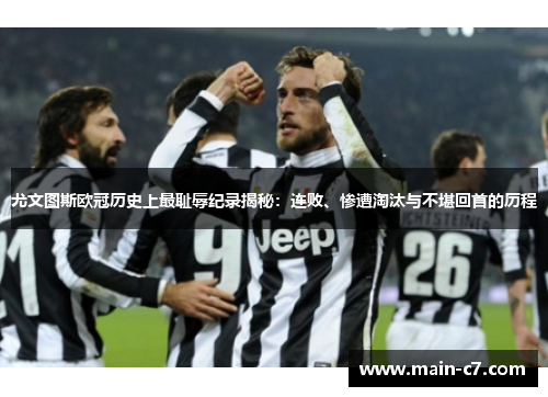 尤文图斯欧冠历史上最耻辱纪录揭秘:连败、惨遭淘汰与不堪回首的历程 尤文图斯欧冠历史上最耻辱纪录揭秘:连败、惨遭淘汰与不堪回首的历程